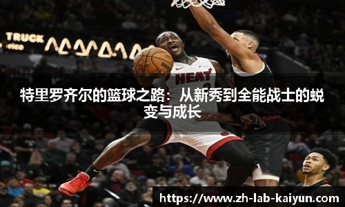 特里罗齐尔的篮球之路：从新秀到全能战士的蜕变与成长