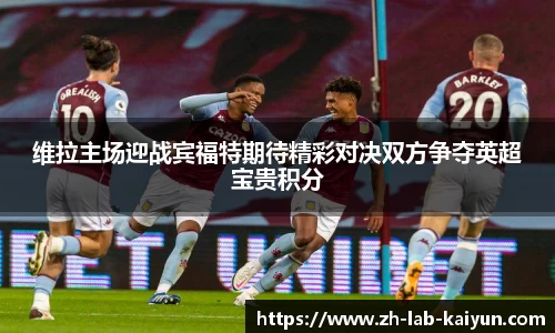 维拉主场迎战宾福特期待精彩对决双方争夺英超宝贵积分