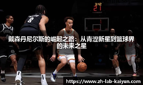 戴森丹尼尔斯的崛起之路：从青涩新星到篮球界的未来之星