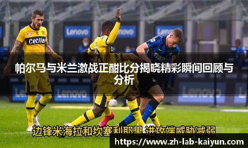 帕尔马与米兰激战正酣比分揭晓精彩瞬间回顾与分析