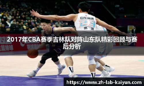 2017年CBA赛季吉林队对阵山东队精彩回顾与赛后分析