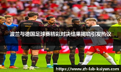 波兰与德国足球赛精彩对决结果揭晓引发热议