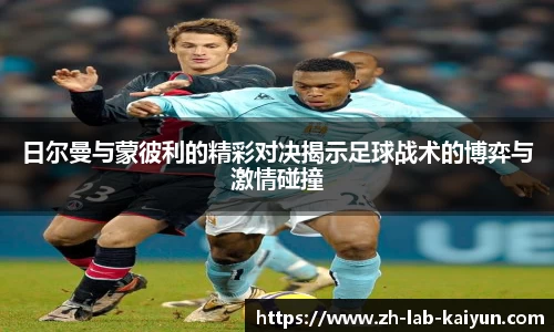 日尔曼与蒙彼利的精彩对决揭示足球战术的博弈与激情碰撞