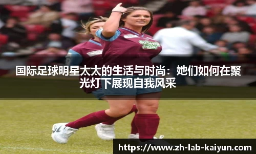 国际足球明星太太的生活与时尚：她们如何在聚光灯下展现自我风采