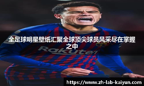 全足球明星壁纸汇聚全球顶尖球员风采尽在掌握之中