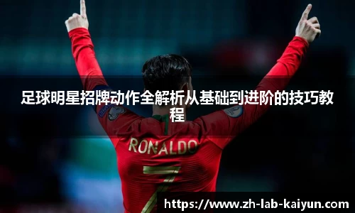 足球明星招牌动作全解析从基础到进阶的技巧教程