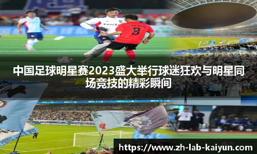 中国足球明星赛2023盛大举行球迷狂欢与明星同场竞技的精彩瞬间