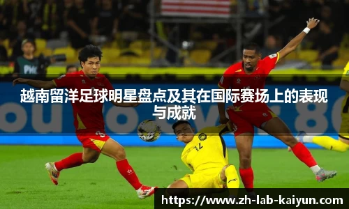 越南留洋足球明星盘点及其在国际赛场上的表现与成就